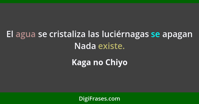 El agua se cristaliza las luciérnagas se apagan Nada existe.... - Kaga no Chiyo