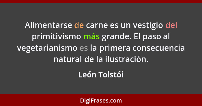 Alimentarse de carne es un vestigio del primitivismo más grande. El paso al vegetarianismo es la primera consecuencia natural de la ilu... - León Tolstói