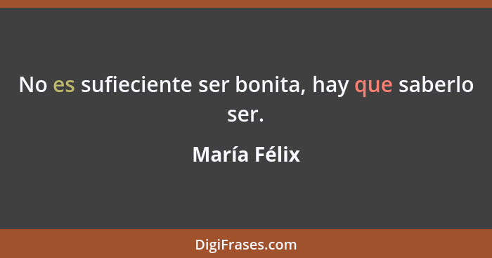 No es sufieciente ser bonita, hay que saberlo ser.... - María Félix