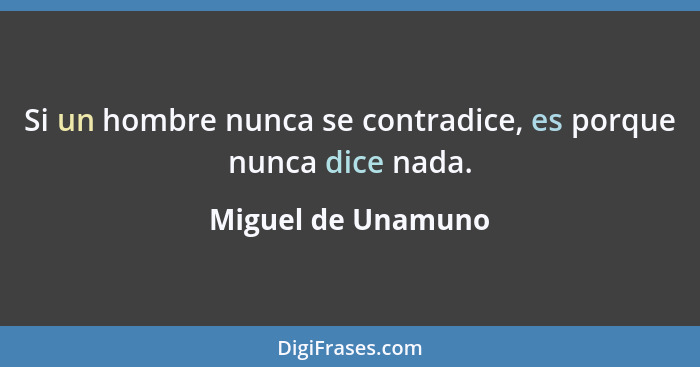 Si un hombre nunca se contradice, es porque nunca dice nada.... - Miguel de Unamuno