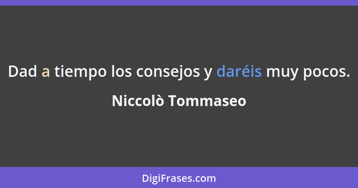 Dad a tiempo los consejos y daréis muy pocos.... - Niccolò Tommaseo