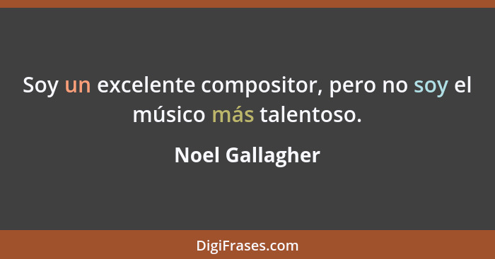 Soy un excelente compositor, pero no soy el músico más talentoso.... - Noel Gallagher