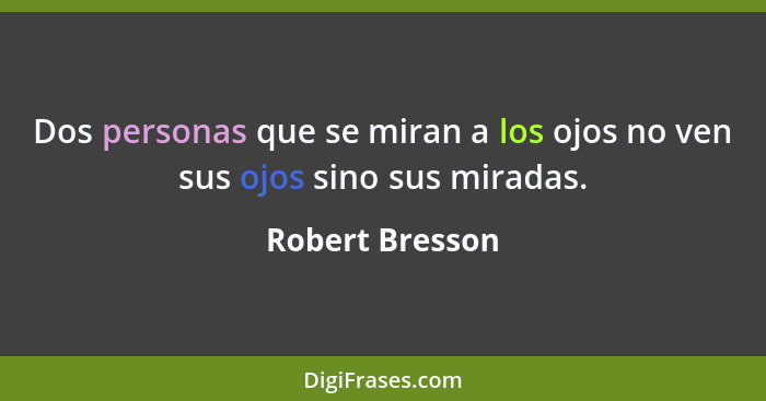 Dos personas que se miran a los ojos no ven sus ojos sino sus miradas.... - Robert Bresson