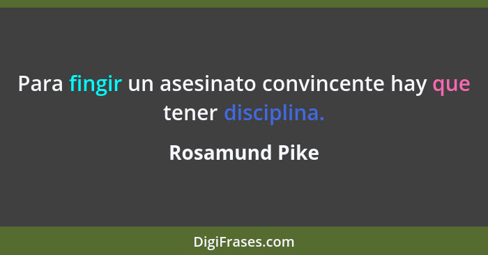 Para fingir un asesinato convincente hay que tener disciplina.... - Rosamund Pike