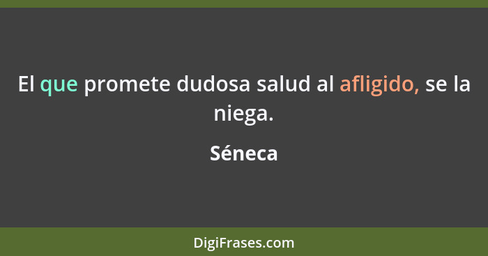 El que promete dudosa salud al afligido, se la niega.... - Séneca