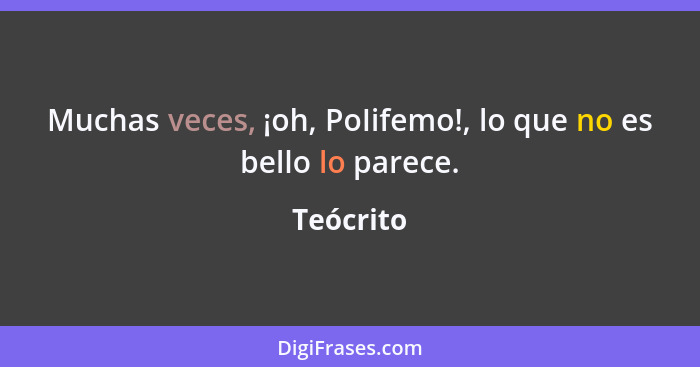 Muchas veces, ¡oh, PoIifemo!, lo que no es bello lo parece.... - Teócrito