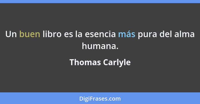 Un buen libro es la esencia más pura del alma humana.... - Thomas Carlyle
