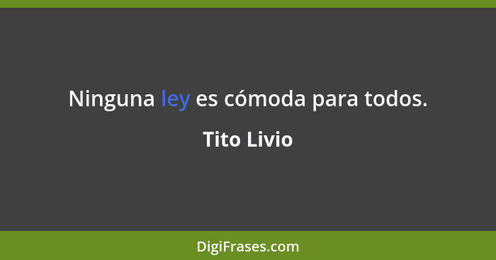 Ninguna ley es cómoda para todos.... - Tito Livio