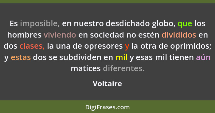 Es imposible, en nuestro desdichado globo, que los hombres viviendo en sociedad no estén divididos en dos clases, la una de opresores y la... - Voltaire