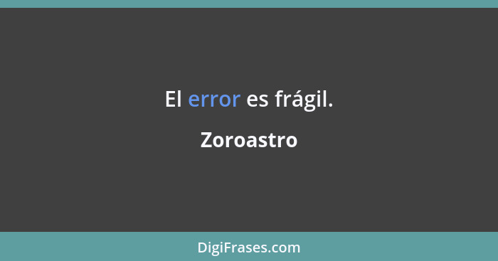 El error es frágil.... - Zoroastro