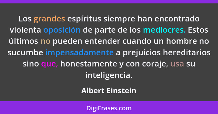 Los grandes espíritus siempre han encontrado violenta oposición de parte de los mediocres. Estos últimos no pueden entender cuando u... - Albert Einstein