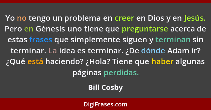 Yo no tengo un problema en creer en Dios y en Jesús. Pero en Génesis uno tiene que preguntarse acerca de estas frases que simplemente sig... - Bill Cosby