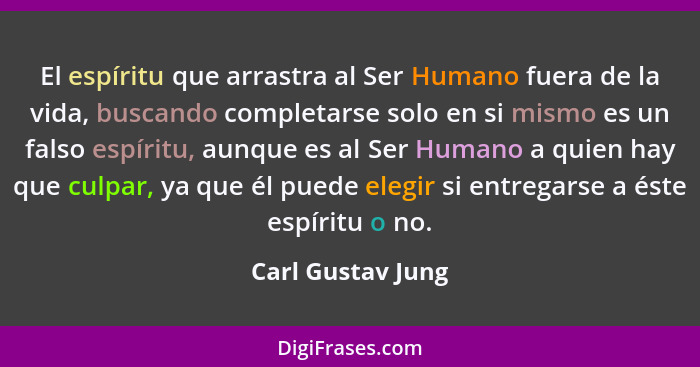 El espíritu que arrastra al Ser Humano fuera de la vida, buscando completarse solo en si mismo es un falso espíritu, aunque es al S... - Carl Gustav Jung