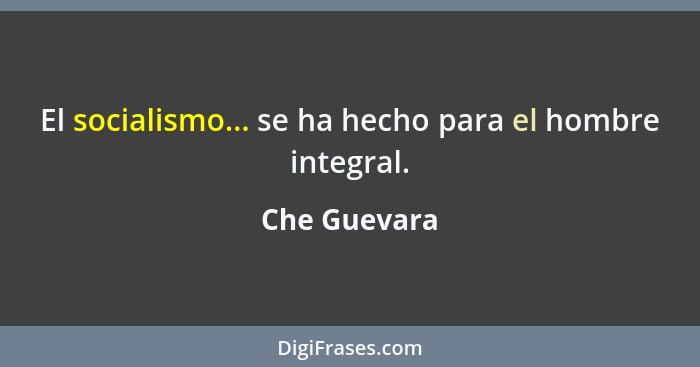 El socialismo... se ha hecho para el hombre integral.... - Che Guevara