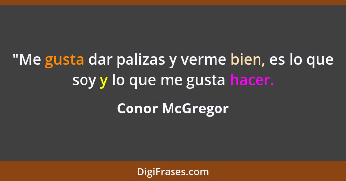 "Me gusta dar palizas y verme bien, es lo que soy y lo que me gusta hacer.... - Conor McGregor