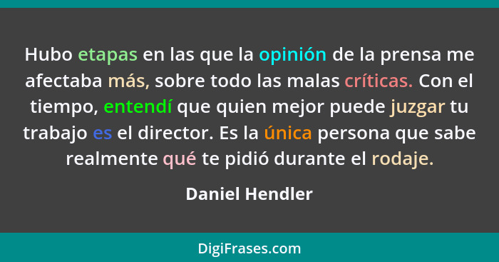 Hubo etapas en las que la opinión de la prensa me afectaba más, sobre todo las malas críticas. Con el tiempo, entendí que quien mejor... - Daniel Hendler