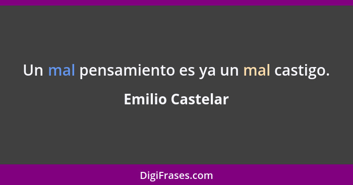 Un mal pensamiento es ya un mal castigo.... - Emilio Castelar