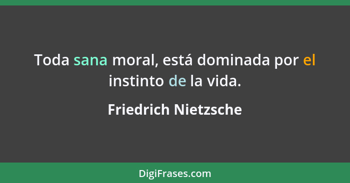 Toda sana moral, está dominada por el instinto de la vida.... - Friedrich Nietzsche