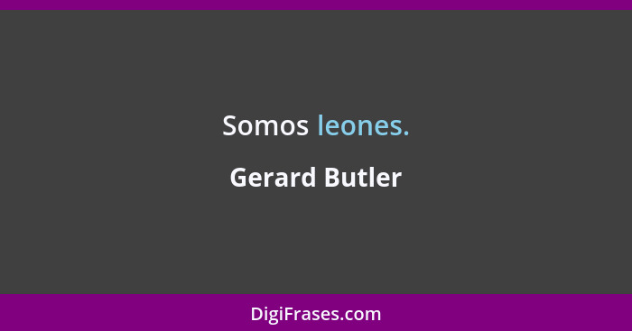 Somos leones.... - Gerard Butler