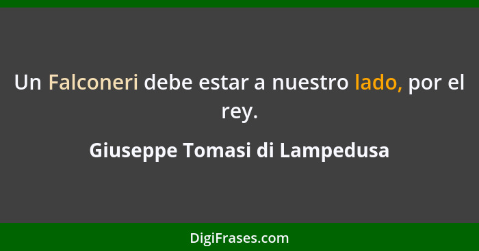 Un Falconeri debe estar a nuestro lado, por el rey.... - Giuseppe Tomasi di Lampedusa