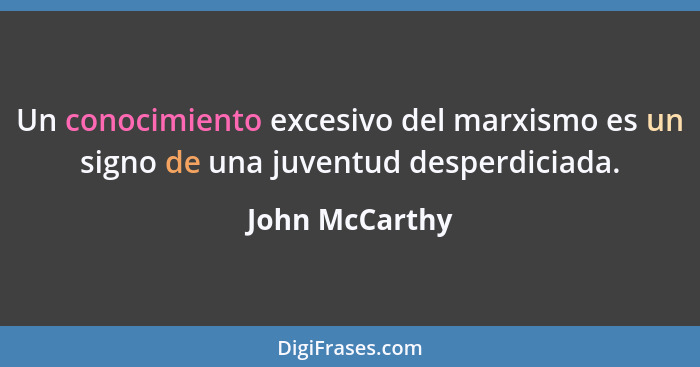 Un conocimiento excesivo del marxismo es un signo de una juventud desperdiciada.... - John McCarthy