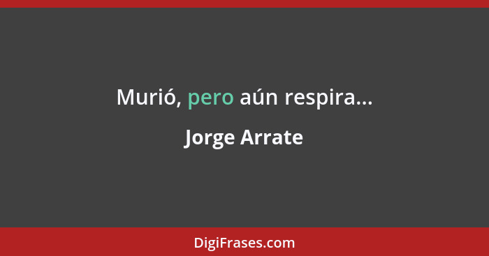 Murió, pero aún respira...... - Jorge Arrate