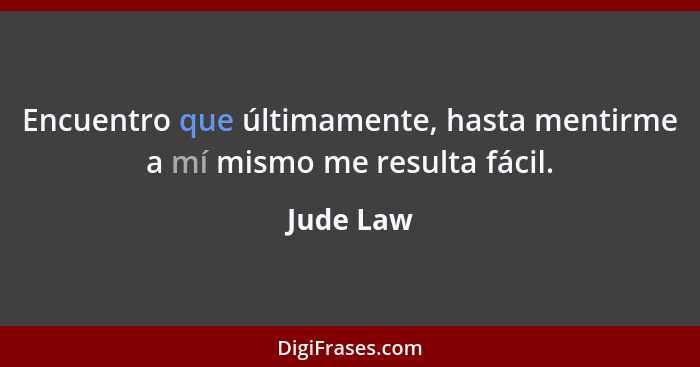 Encuentro que últimamente, hasta mentirme a mí mismo me resulta fácil.... - Jude Law