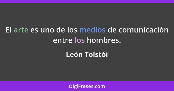 El arte es uno de los medios de comunicación entre los hombres.... - León Tolstói