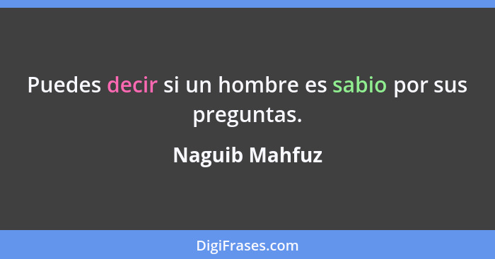 Puedes decir si un hombre es sabio por sus preguntas.... - Naguib Mahfuz