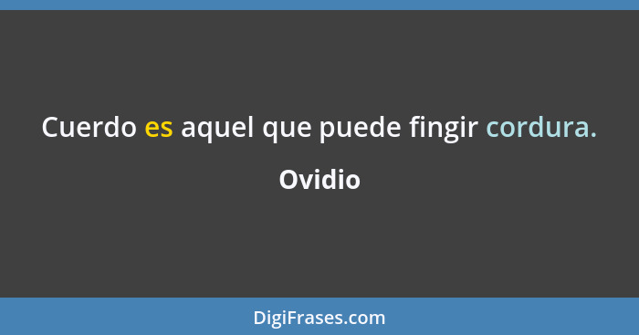 Cuerdo es aquel que puede fingir cordura.... - Ovidio