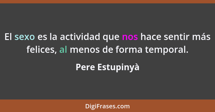 El sexo es la actividad que nos hace sentir más felices, al menos de forma temporal.... - Pere Estupinyà