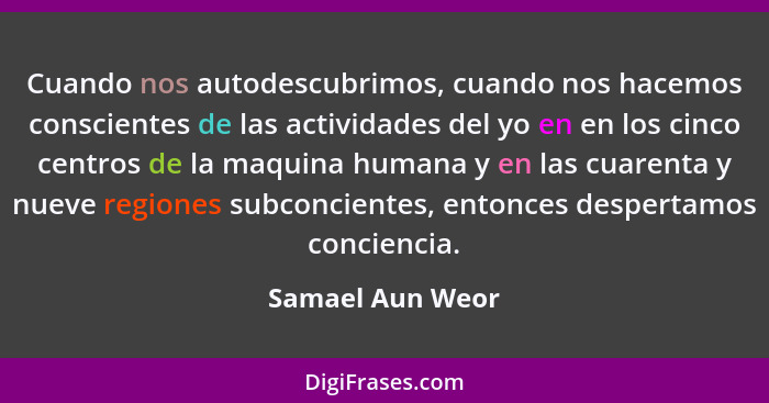 Cuando nos autodescubrimos, cuando nos hacemos conscientes de las actividades del yo en en los cinco centros de la maquina humana y... - Samael Aun Weor