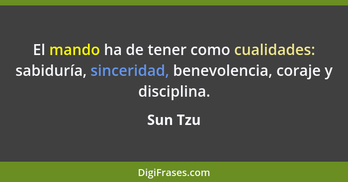 El mando ha de tener como cualidades: sabiduría, sinceridad, benevolencia, coraje y disciplina.... - Sun Tzu