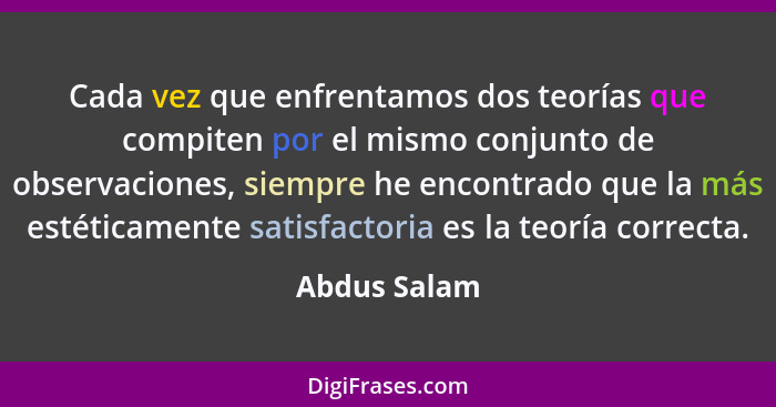 Cada vez que enfrentamos dos teorías que compiten por el mismo conjunto de observaciones, siempre he encontrado que la más estéticamente... - Abdus Salam