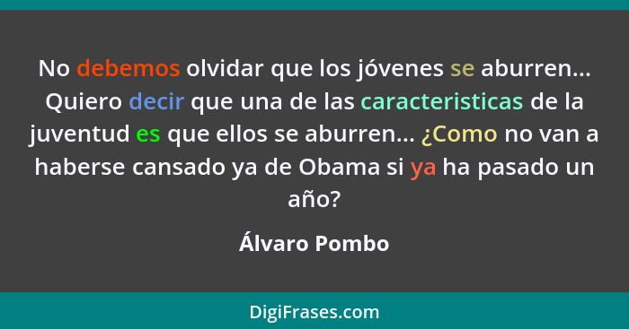 No debemos olvidar que los jóvenes se aburren... Quiero decir que una de las caracteristicas de la juventud es que ellos se aburren...... - Álvaro Pombo