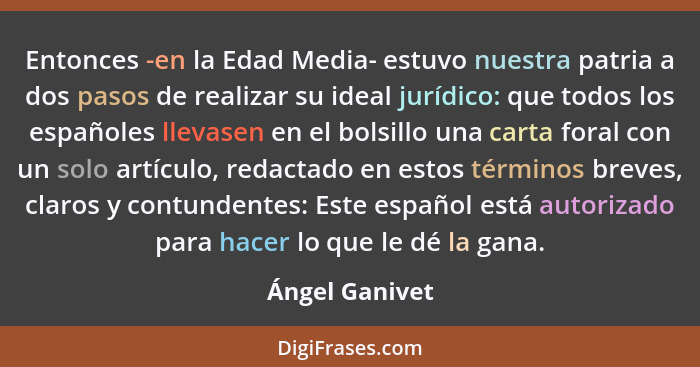 Entonces -en la Edad Media- estuvo nuestra patria a dos pasos de realizar su ideal jurídico: que todos los españoles llevasen en el bo... - Ángel Ganivet