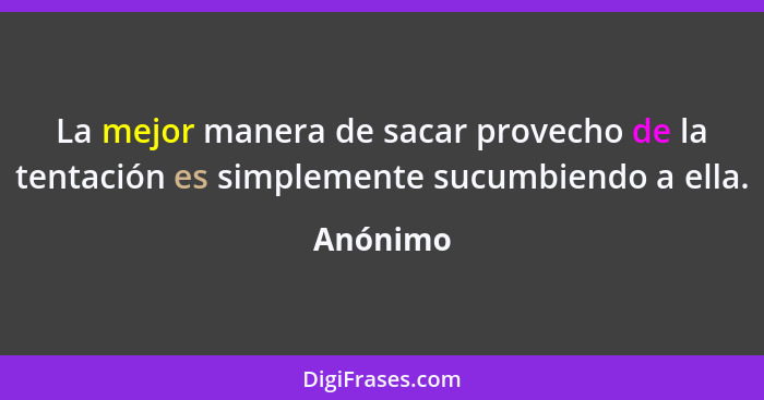 La mejor manera de sacar provecho de la tentación es simplemente sucumbiendo a ella.... - Anónimo