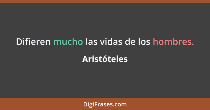 Difieren mucho las vidas de los hombres.... - Aristóteles