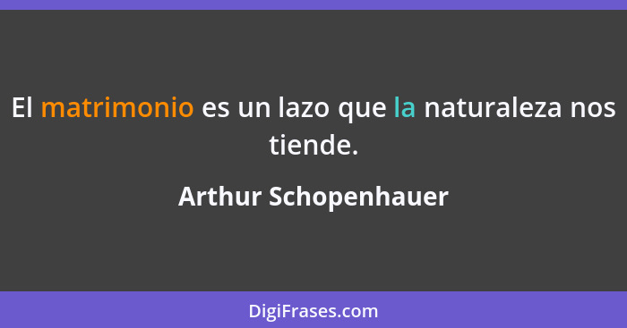 El matrimonio es un lazo que la naturaleza nos tiende.... - Arthur Schopenhauer