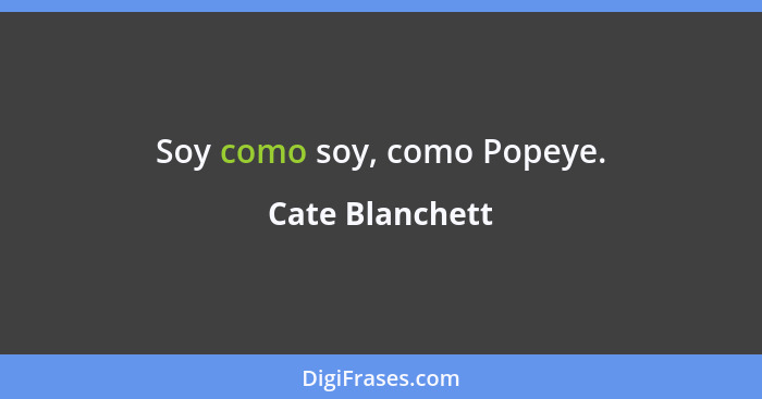 Soy como soy, como Popeye.... - Cate Blanchett
