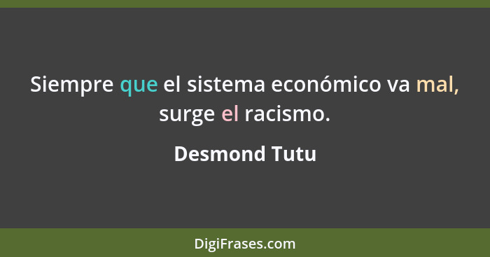 Siempre que el sistema económico va mal, surge el racismo.... - Desmond Tutu
