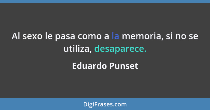 Al sexo le pasa como a la memoria, si no se utiliza, desaparece.... - Eduardo Punset