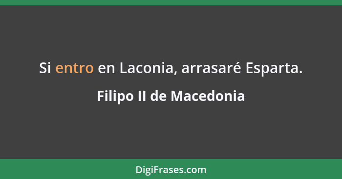 Si entro en Laconia, arrasaré Esparta.... - Filipo II de Macedonia