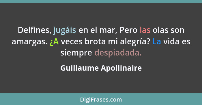 Delfines, jugáis en el mar, Pero las olas son amargas. ¿A veces brota mi alegría? La vida es siempre despiadada.... - Guillaume Apollinaire