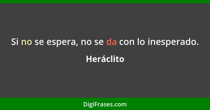 Si no se espera, no se da con lo inesperado.... - Heráclito