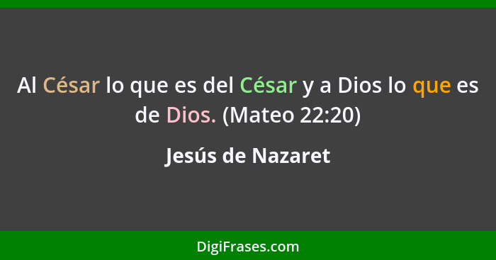 Al César lo que es del César y a Dios lo que es de Dios. (Mateo 22:20)... - Jesús de Nazaret