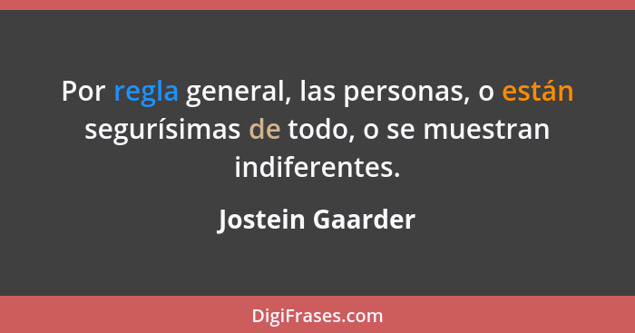 Por regla general, las personas, o están segurísimas de todo, o se muestran indiferentes.... - Jostein Gaarder