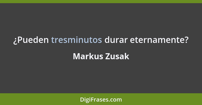 ¿Pueden tresminutos durar eternamente?... - Markus Zusak