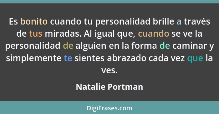 Es bonito cuando tu personalidad brille a través de tus miradas. Al igual que, cuando se ve la personalidad de alguien en la forma d... - Natalie Portman