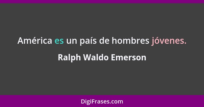 América es un país de hombres jóvenes.... - Ralph Waldo Emerson